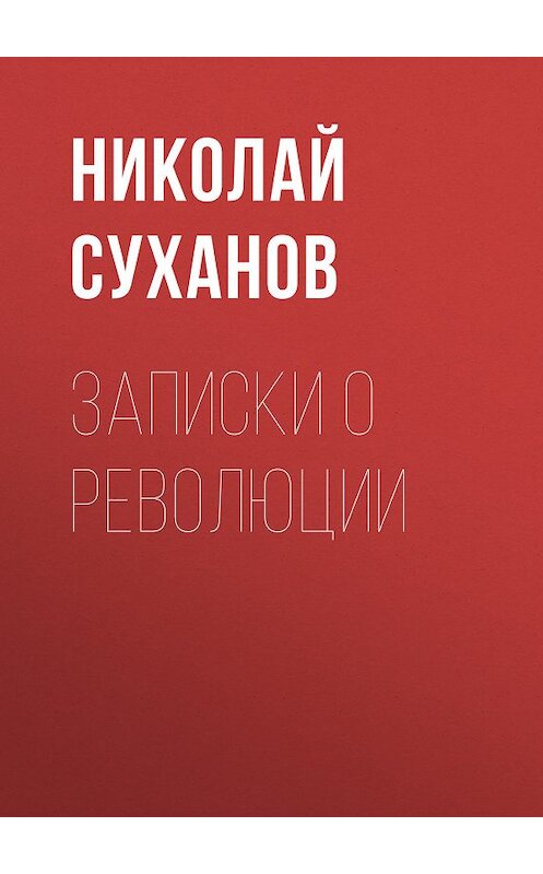 Обложка книги «Записки о революции» автора Николая Суханова.