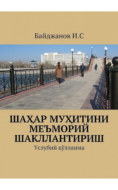 Обложка книги «Шаҳар муҳитини меъморий шакллантириш. Услубий қўлланма» автора Ибадуллы Байджанова. ISBN 9785448319709.