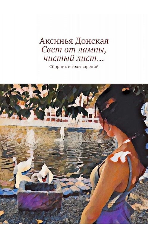 Обложка книги «Свет от лампы, чистый лист… Сборник стихотворений» автора Аксиньи Донская. ISBN 9785449652577.