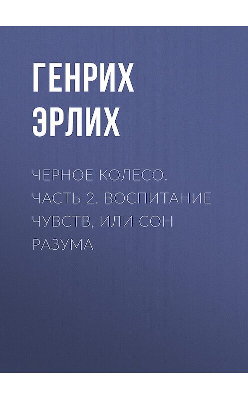 Обложка книги «Черное колесо. Часть 2. Воспитание чувств, или Сон разума» автора Генрих Эрлиха. ISBN 9785818915203.