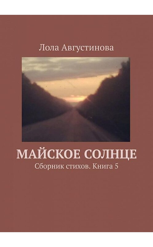 Обложка книги «Майское солнце. Сборник стихов. Книга 5» автора Лолы Августиновы. ISBN 9785449880925.