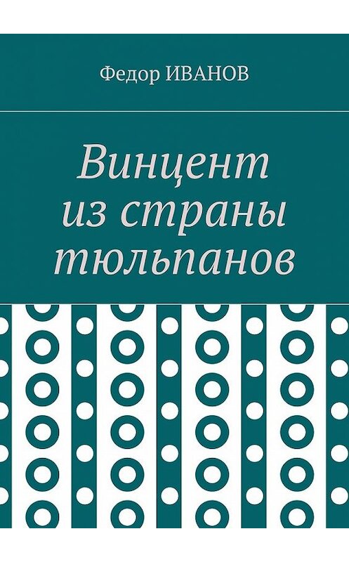 Обложка книги «Винцент из страны тюльпанов» автора Федора Иванова. ISBN 9785448568107.