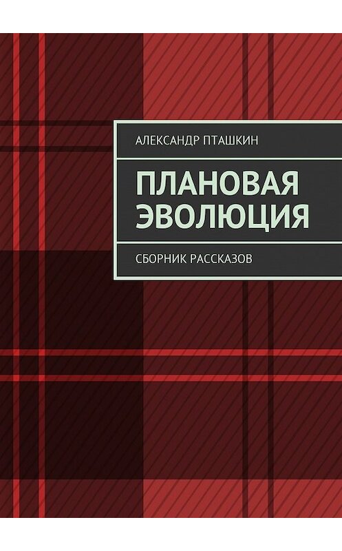 Обложка книги «Плановая эволюция. Сборник рассказов» автора Александра Пташкина. ISBN 9785449008725.