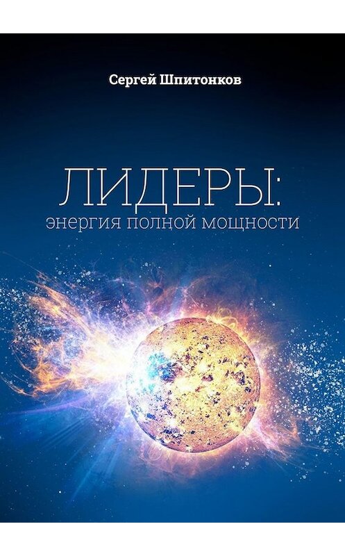 Обложка книги «Лидеры: энергия полной мощности» автора Cергея Шпитонкова. ISBN 9785005030849.