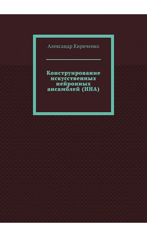 Обложка книги «Конструирование искусственных нейронных ансамблей (ИНА)» автора Александр Кириченко. ISBN 9785449899071.