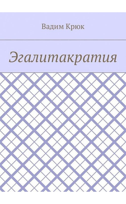 Обложка книги «Эгалитакратия» автора Вадима Крюка. ISBN 9785448580437.