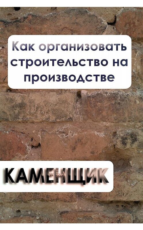 Обложка книги «Как организовать строительство на производстве» автора Ильи Мельникова.
