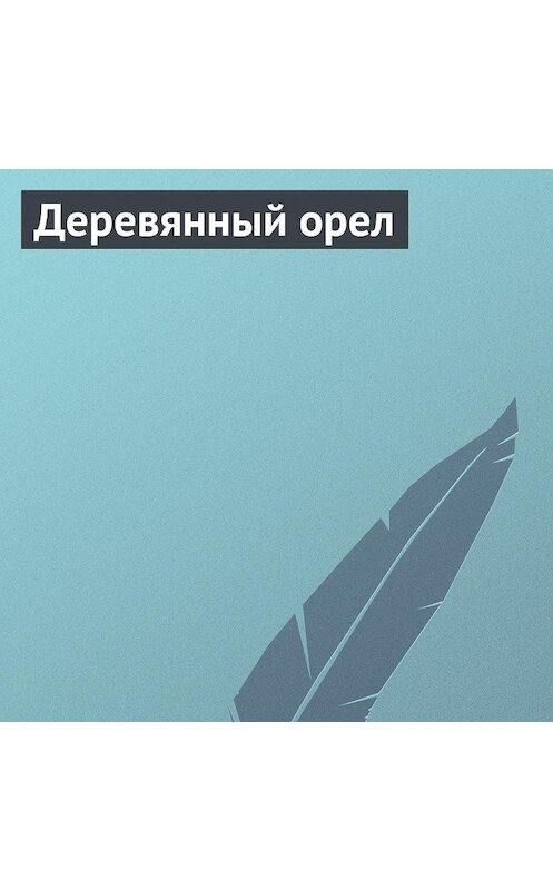 Обложка аудиокниги «Деревянный орел» автора Неустановленного Автора.