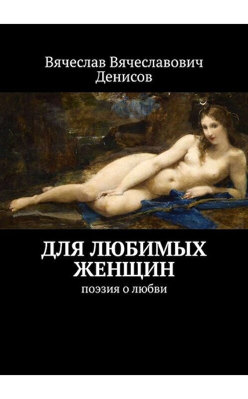 Обложка книги «Для любимых женщин. Поэзия о любви» автора Вячеслава Денисова. ISBN 9785005066985.