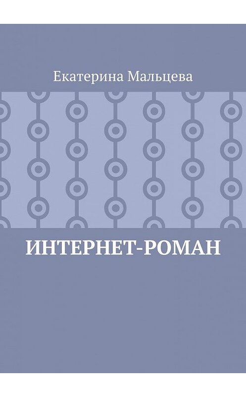Обложка книги «Интернет-роман» автора Екатериной Мальцевы. ISBN 9785449868428.