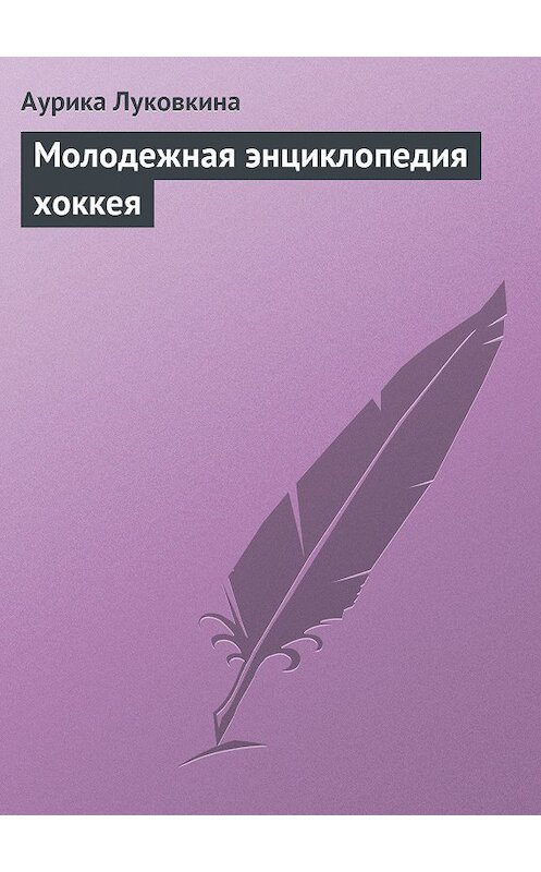 Обложка книги «Молодежная энциклопедия хоккея» автора Аурики Луковкины издание 2013 года.