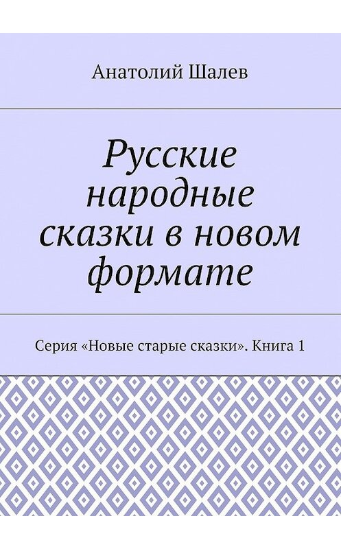 Обложка книги «Русские народные сказки в новом формате. Серия «Новые старые сказки». Книга 1» автора Анатолия Шалева. ISBN 9785448354038.