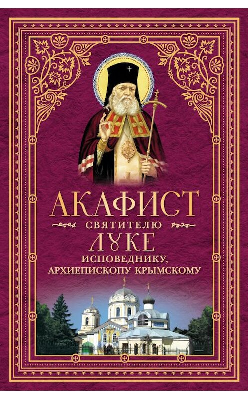 Обложка книги «Акафист святителю Луке, исповеднику, Архиепископу Крымскому» автора Неустановленного Автора издание 2015 года. ISBN 9785906793041.