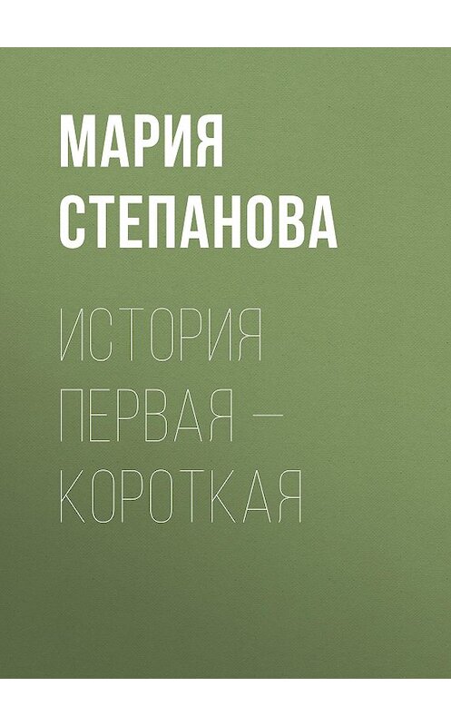 Обложка книги «История первая – короткая» автора Марии Степановы.