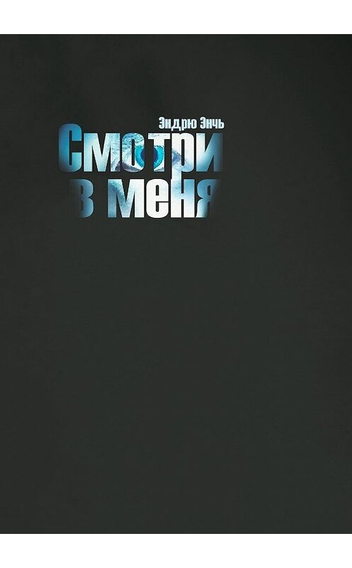 Обложка книги «Смотри в меня» автора Эндрю Энчя. ISBN 9785449632586.