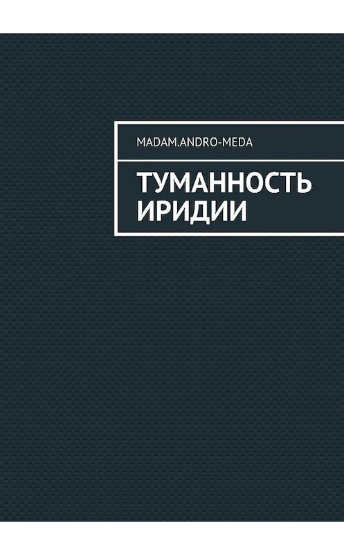 Обложка книги «Туманность Иридии» автора Madam.andro-Meda. ISBN 9785448571589.