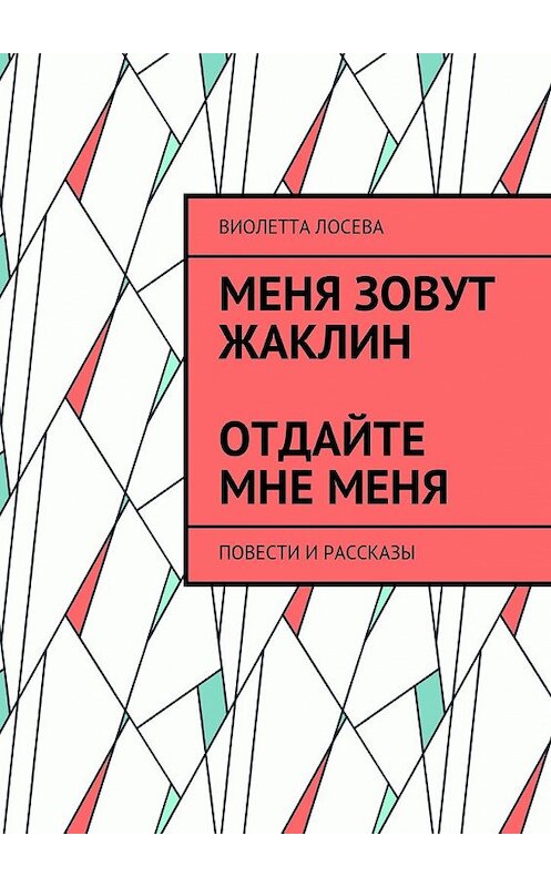 Обложка книги «Меня зовут Жаклин. Отдайте мне меня. Повести и рассказы» автора Виолетти Лосевы. ISBN 9785448387050.