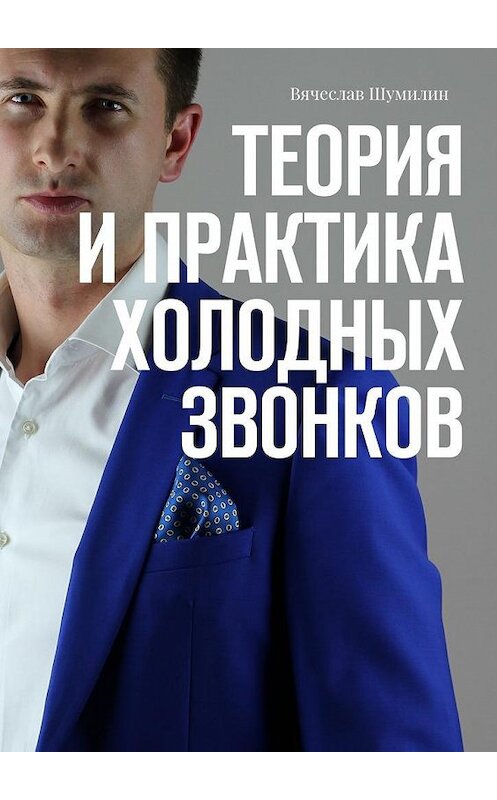 Обложка книги «Теория и практика холодных звонков» автора Вячеслава Шумилина. ISBN 9785449073150.