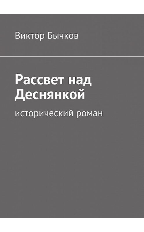 Обложка книги «Рассвет над Деснянкой» автора Виктора Бычкова. ISBN 9785447459291.