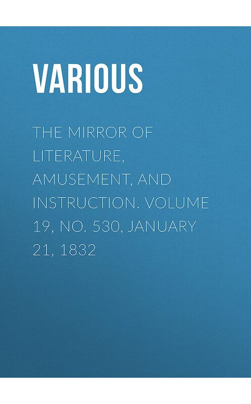 Обложка книги «The Mirror of Literature, Amusement, and Instruction. Volume 19, No. 530, January 21, 1832» автора Various.