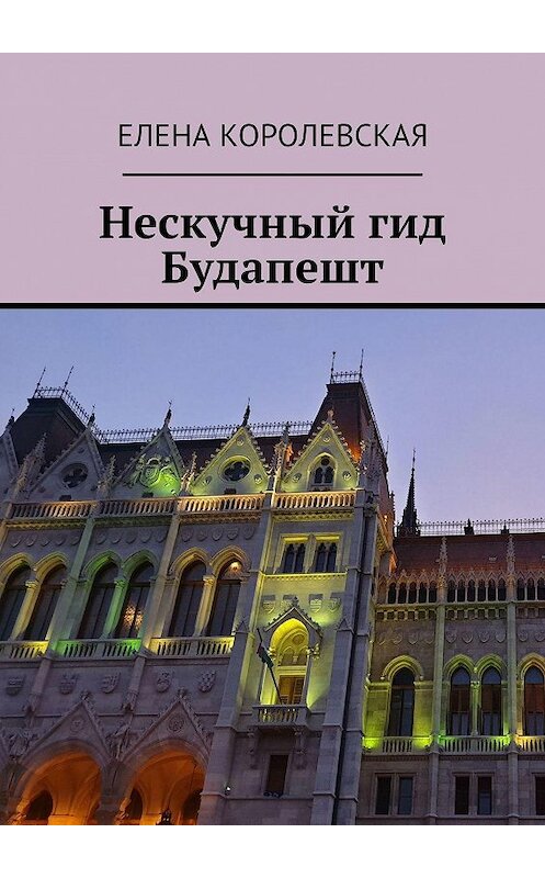 Обложка книги «Нескучный гид Будапешт» автора Елены Королевская. ISBN 9785448385377.