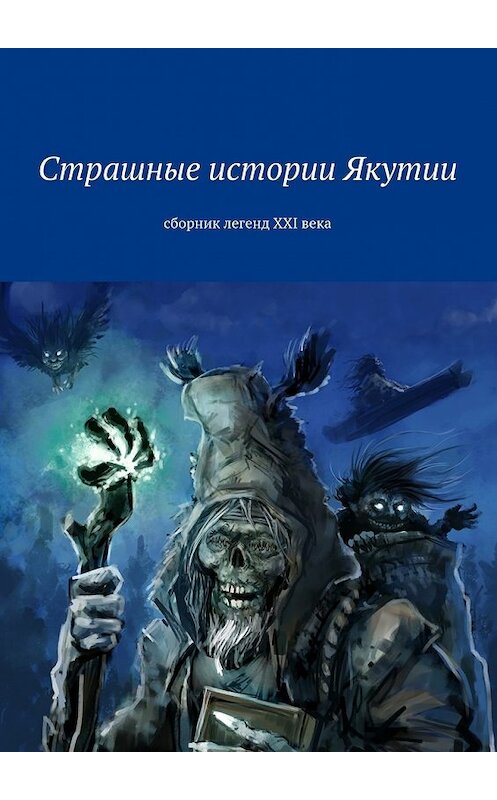Обложка книги «Страшные истории Якутии. Сборник легенд XXI века» автора Коллектива Авторова. ISBN 9785448501395.