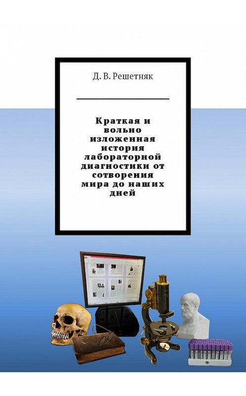 Обложка книги «Краткая и вольно изложенная история лабораторной диагностики от сотворения мира до наших дней» автора Дмитрия Решетняка. ISBN 9785449016102.