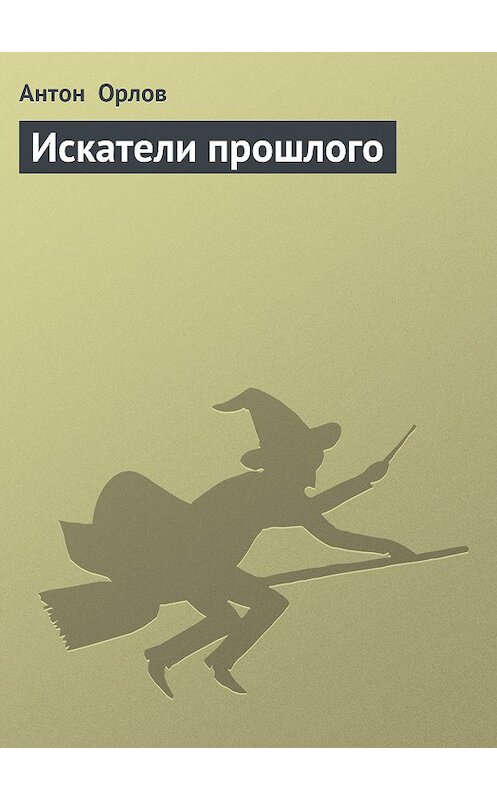 Обложка книги «Искатели прошлого» автора Антона Орлова издание 2011 года.