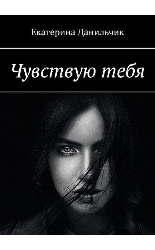 Обложка книги «Чувствую тебя» автора Екатериной Данильчик. ISBN 9785449649676.
