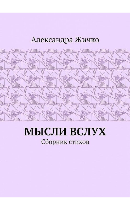 Обложка книги «Мысли вслух. Сборник стихов» автора Александры Жичко. ISBN 9785448505041.