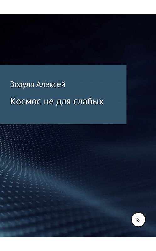 Обложка книги «Космос не для слабых» автора Алексей Зозули издание 2020 года. ISBN 9785532071728.