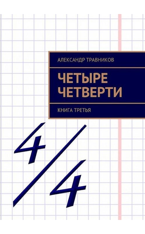 Обложка книги «Четыре четверти. Книга третья» автора Александра Травникова. ISBN 9785448335754.