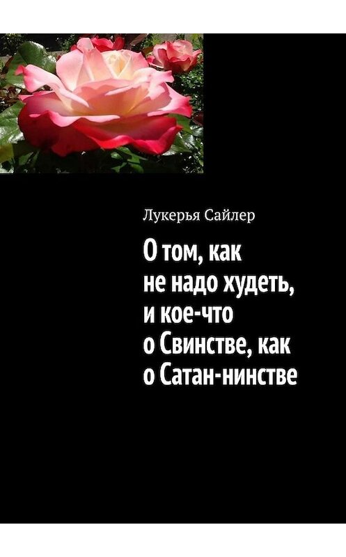 Обложка книги «О том, как не надо худеть, и кое-что о Свинстве, как о Сатан-нинстве» автора Лукерьи Сайлера. ISBN 9785449848208.