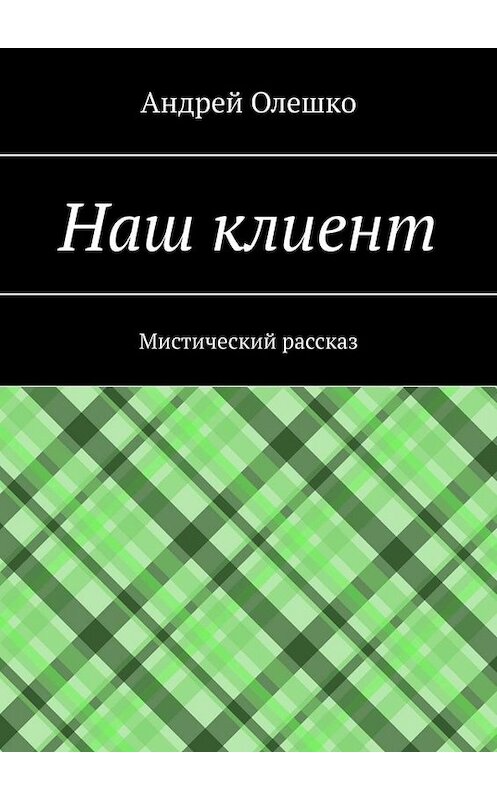 Обложка книги «Наш клиент. Мистический рассказ» автора Андрей Олешко. ISBN 9785005044709.