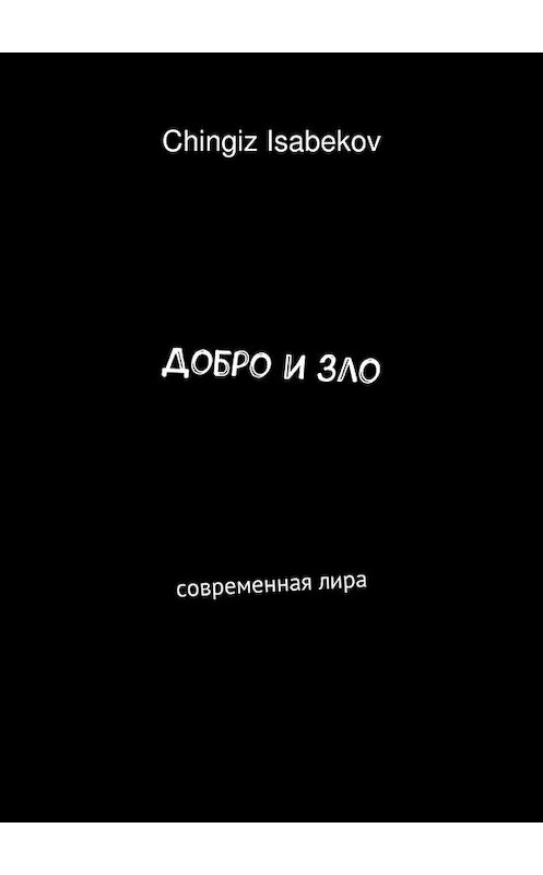 Обложка книги «Добро и зло. Современная лира» автора Chingiz Isabekov. ISBN 9785448362293.