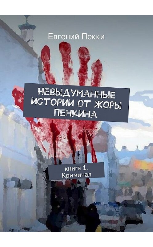 Обложка книги «Невыдуманные истории от Жоры Пенкина. Книга 1. Криминал» автора Евгеного Пекки. ISBN 9785447439392.