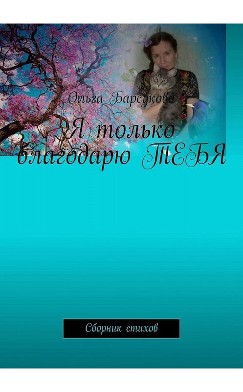 Обложка книги «Я только благодарю ТЕБЯ. Сборник стихов» автора Ольги Барсуковы. ISBN 9785005064950.