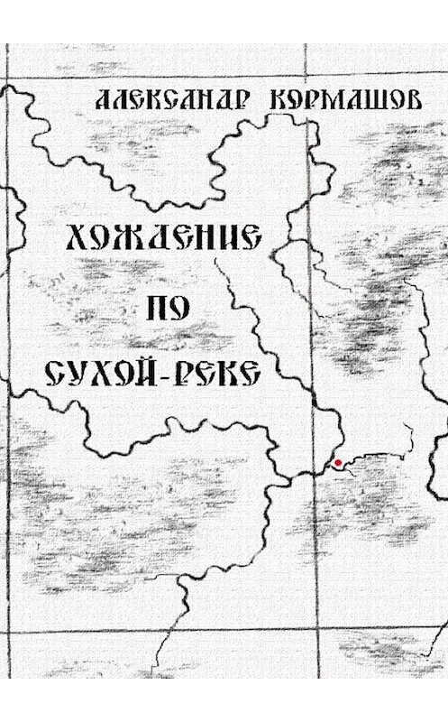 Обложка книги «Хождение по Сухой-реке» автора Александра Кормашова. ISBN 9785449668066.