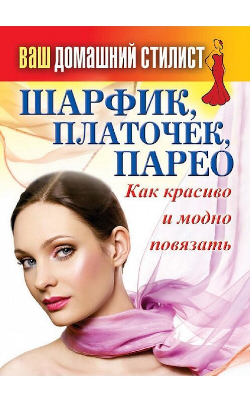 Обложка книги «Шарфик, платочек, парео. Как красиво и модно повязать» автора Неустановленного Автора издание 2013 года. ISBN 9785386062774.