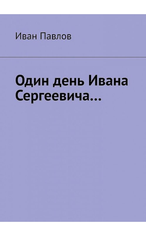 Обложка книги «Один день Ивана Сергеевича…» автора Ивана Павлова. ISBN 9785005118417.