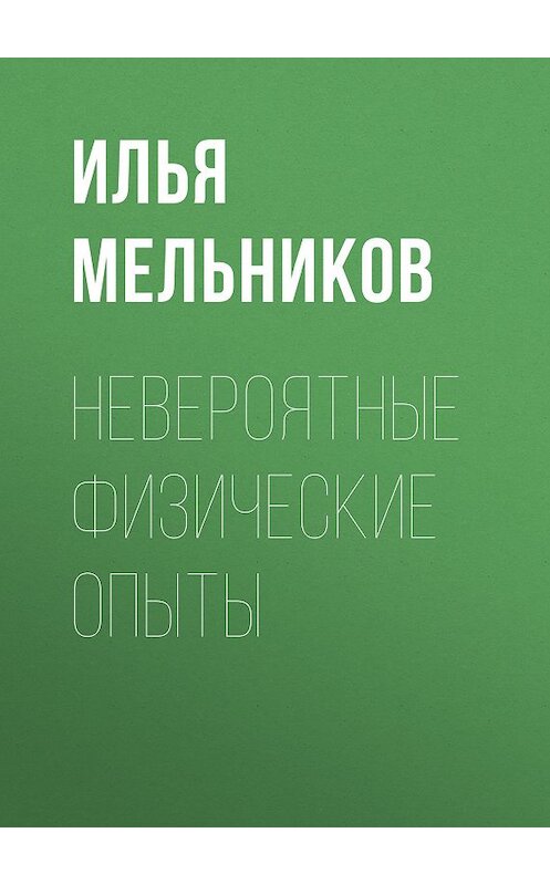 Обложка книги «Невероятные физические опыты» автора Ильи Мельникова издание 2011 года.