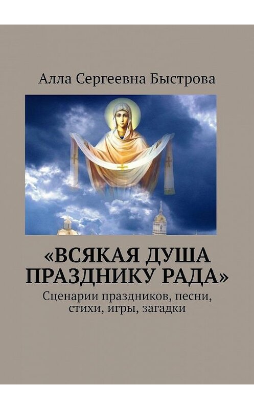 Обложка книги ««Всякая душа празднику рада». Сценарии праздников, песни, стихи, игры, загадки» автора Аллы Быстровы. ISBN 9785005187727.