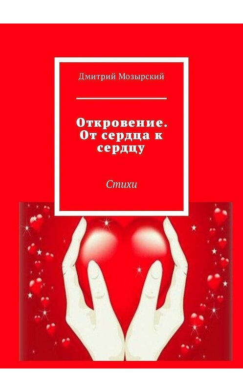 Обложка книги «Откровение. От сердца к сердцу. Стихи» автора Дмитрия Мозырския. ISBN 9785449329271.