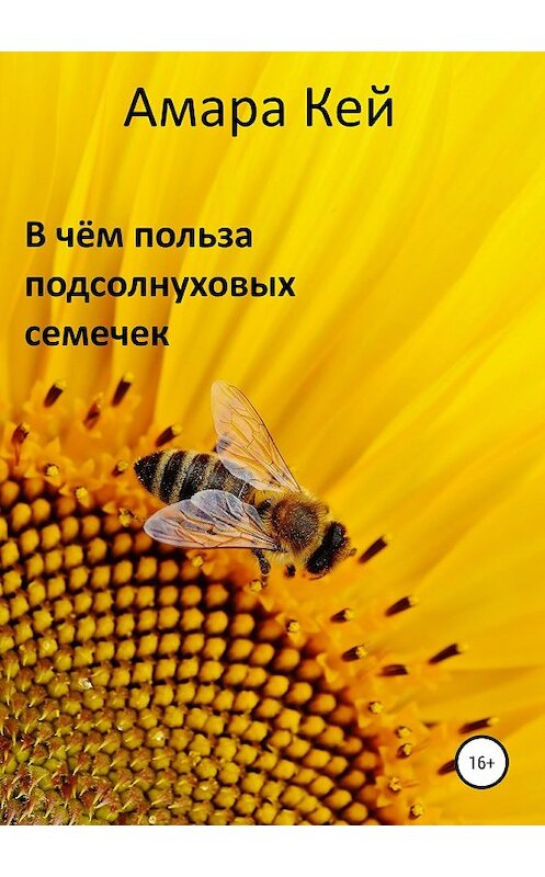 Обложка книги «В чём польза подсолнуховых семечек» автора Амары Кея издание 2018 года.