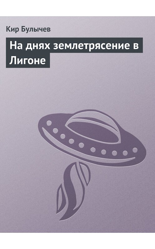 Обложка книги «На днях землетрясение в Лигоне» автора Кира Булычева издание 2002 года. ISBN 5170160046.