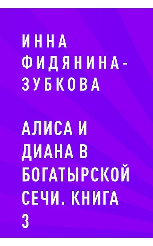 Обложка книги «Алиса и Диана в Богатырской сечи. Книга 3» автора Инны Фидянина-Зубковы.