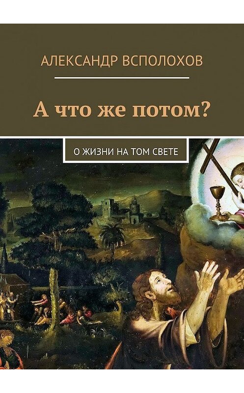 Обложка книги «А что же потом? О жизни на том свете» автора Александра Всполохова. ISBN 9785448370687.