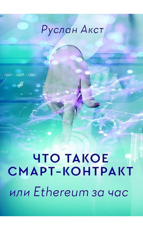 Обложка книги «Что такое Смарт-контракт. или Ethereum за час» автора Руслана Акста. ISBN 9785448529078.