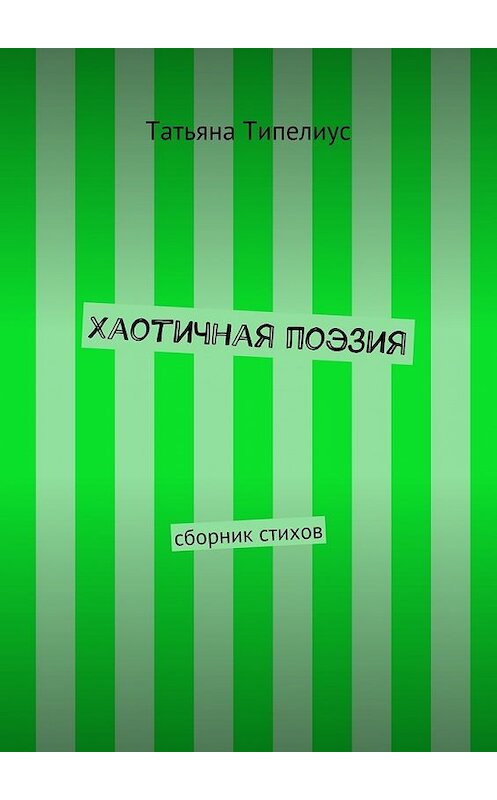 Обложка книги «Хаотичная поэзия. сборник стихов» автора Татьяны Типелиус. ISBN 9785447495046.