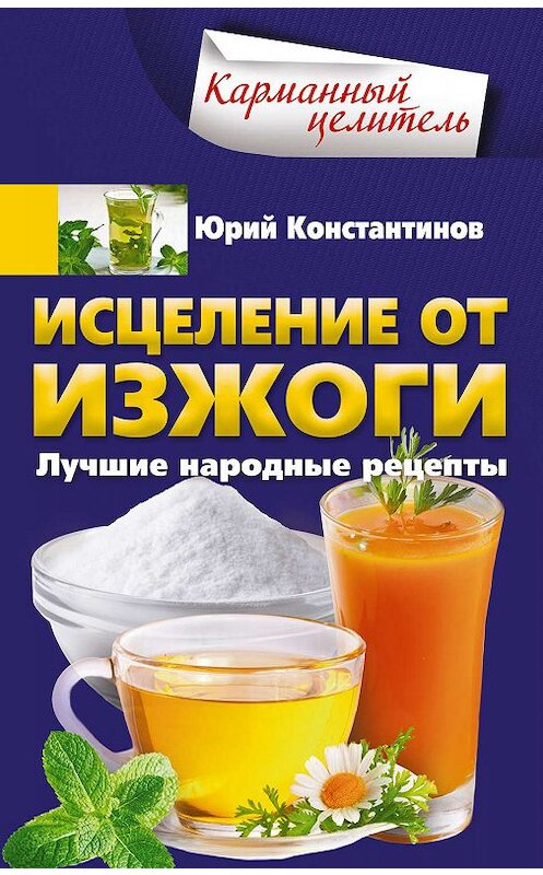 Обложка книги «Исцеление от изжоги. Лучшие народные рецепты» автора Юрия Константинова. ISBN 9785227084804.